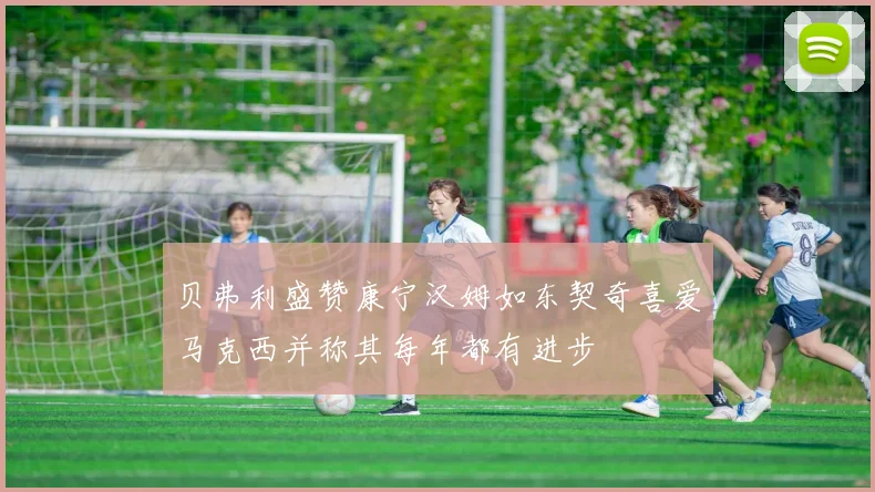 贝弗利盛赞康宁汉姆如东契奇喜爱马克西并称其每年都有进步