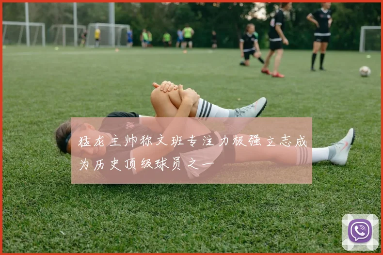 猛龙主帅称文班专注力极强立志成为历史顶级球员之一