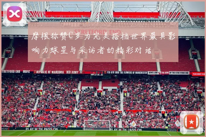 摩根称赞C罗为完美搭档世界最具影响力球星与采访者的精彩对话
