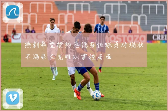热刺希望续约范德芬但球员对现状不满弗兰克难以掌控局面