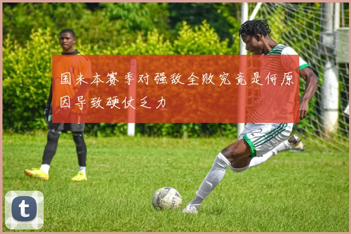 国米本赛季对强敌全败究竟是何原因导致硬仗乏力