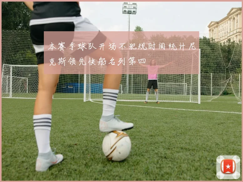 本赛季球队开场不犯规时间统计尼克斯领先快船名列第四