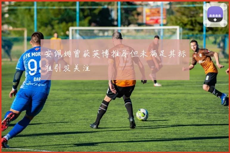 安佩姆曾获英博推荐但未满足其标准引发关注
