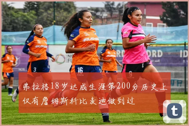 弗拉格18岁达成生涯第200分历史上仅有詹姆斯科比麦迪做到过
