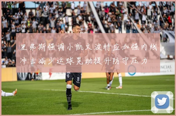 里弗斯强调小凯文波特应加强内线冲击减少运球晃动提升防守压力
